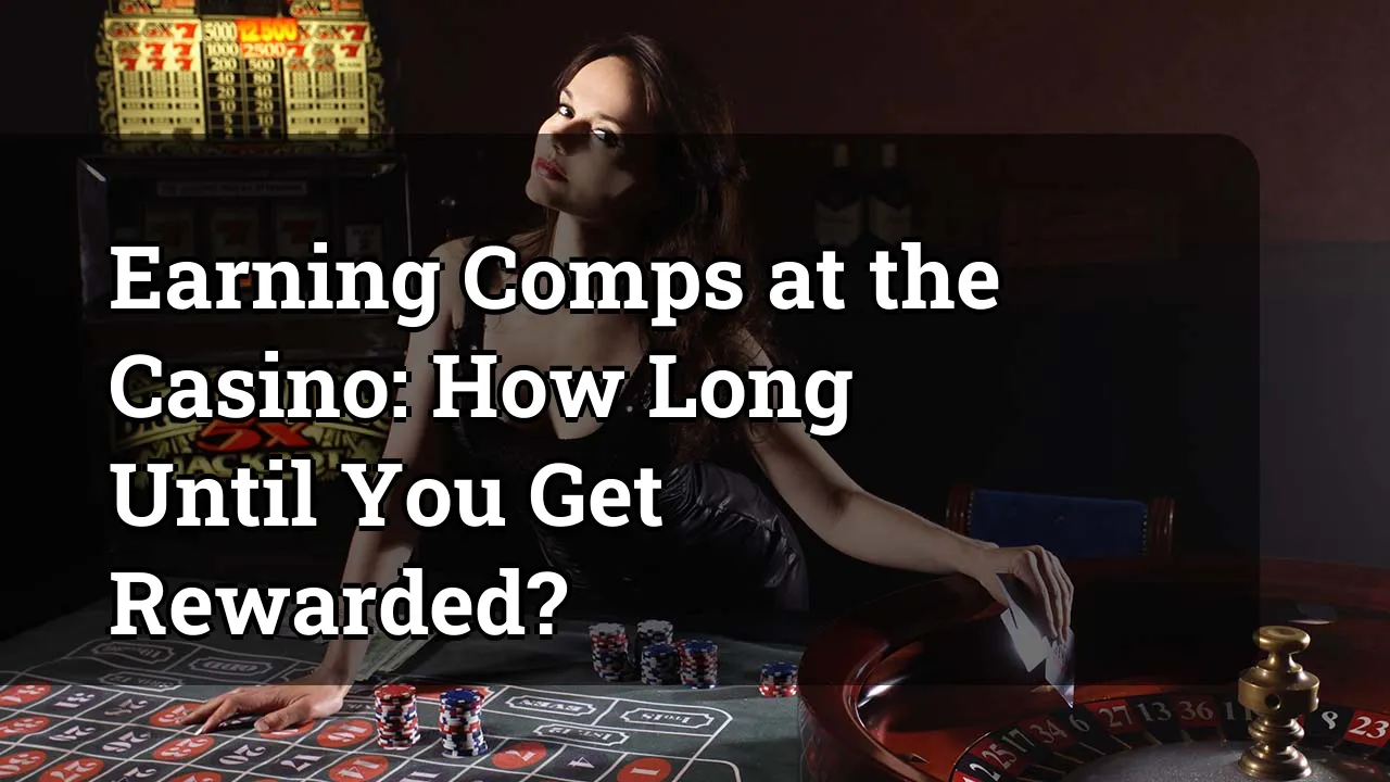 Earning Comps at the Casino: How Long Until You Get Rewarded?