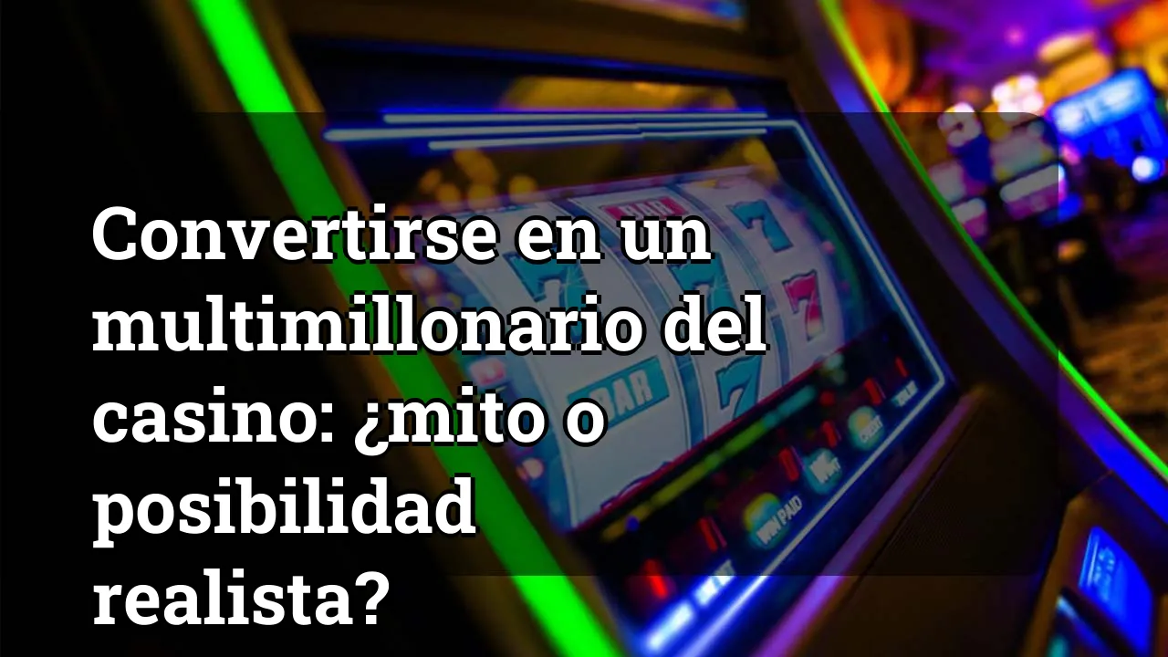 Convertirse en un multimillonario del casino: ¿mito o posibilidad realista?