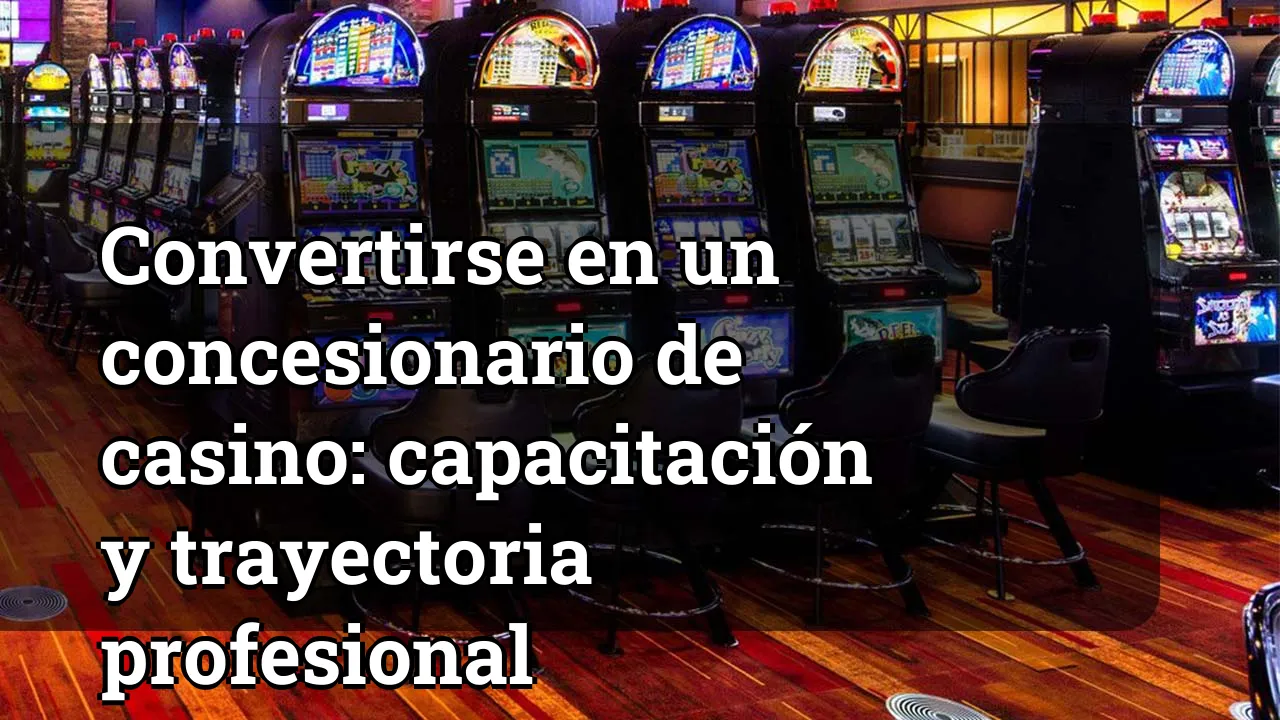 Convertirse en un concesionario de casino: capacitación y trayectoria profesional