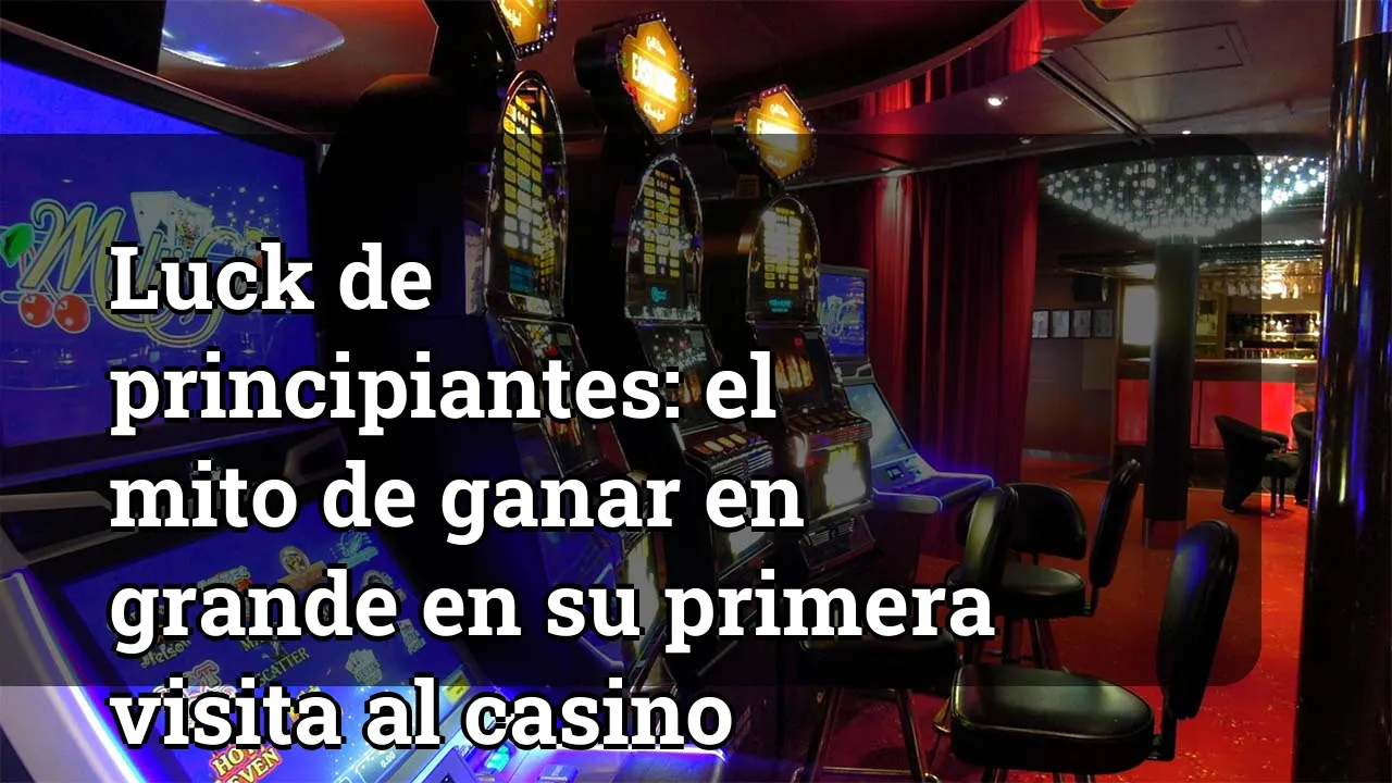 Luck de principiantes: el mito de ganar en grande en su primera visita al casino