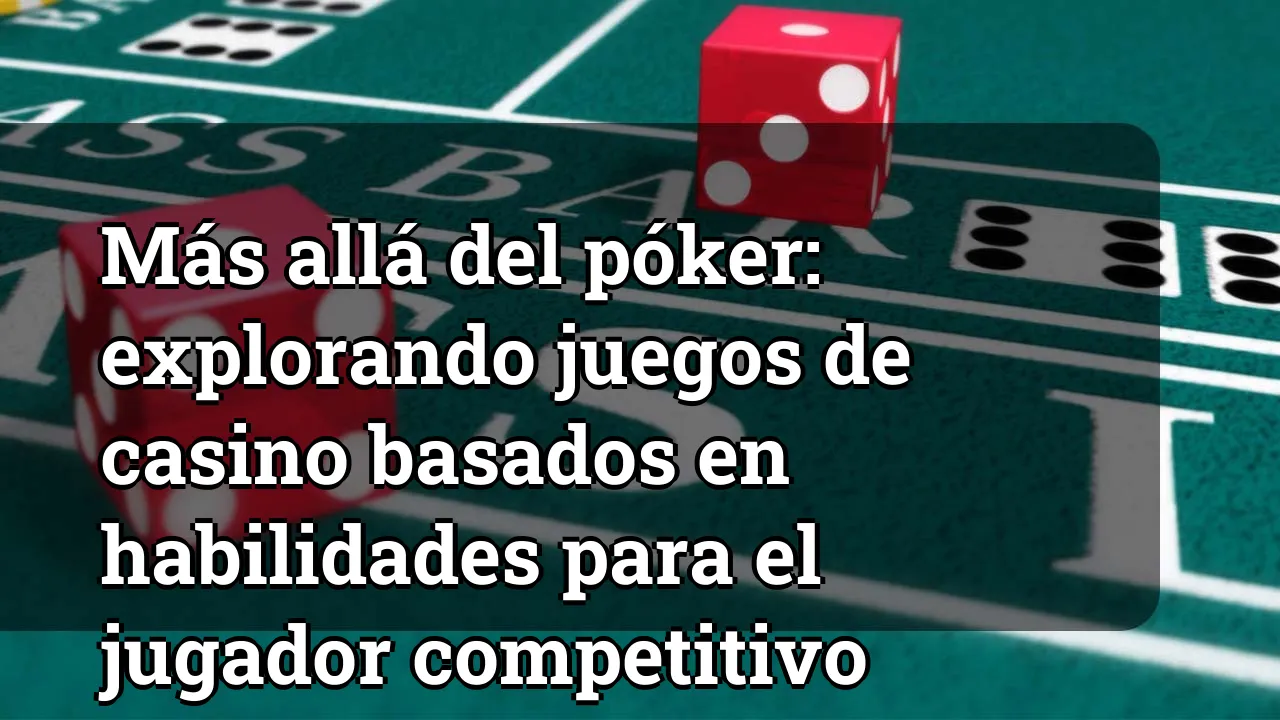 Más allá del póker: explorando juegos de casino basados en habilidades para el jugador competitivo