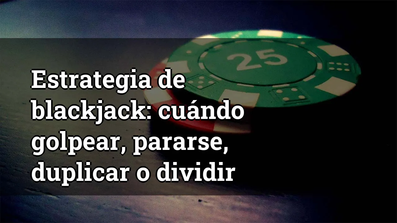 Estrategia de blackjack: cuándo golpear, pararse, duplicar o dividir