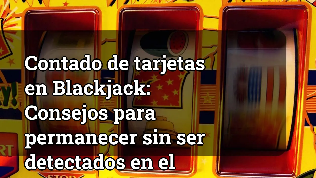 Contado de tarjetas en Blackjack: Consejos para permanecer sin ser detectados en el casino