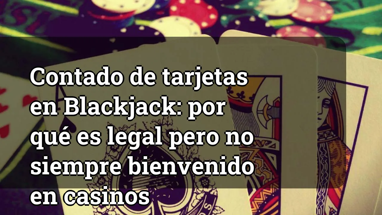 Contado de tarjetas en Blackjack: por qué es legal pero no siempre bienvenido en casinos
