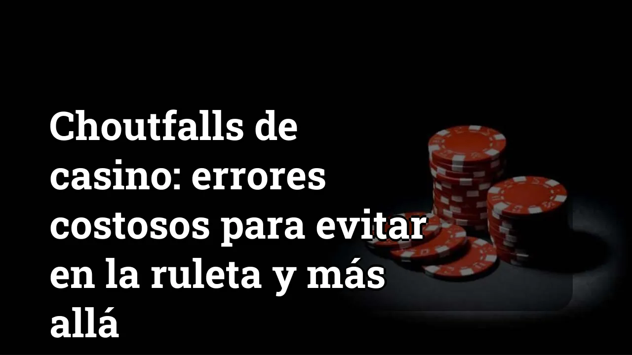 Choutfalls de casino: errores costosos para evitar en la ruleta y más allá