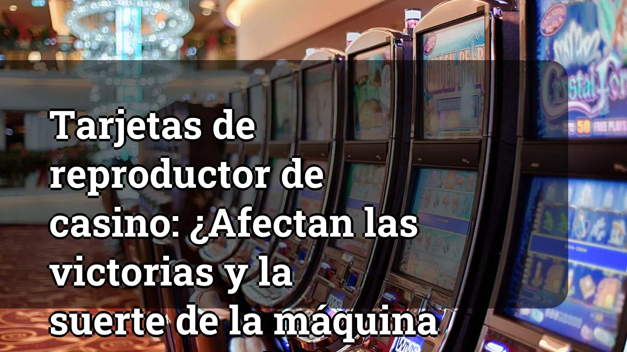 Tarjetas de reproductor de casino: ¿Afectan las victorias y la suerte de la máquina tragamonedas?
