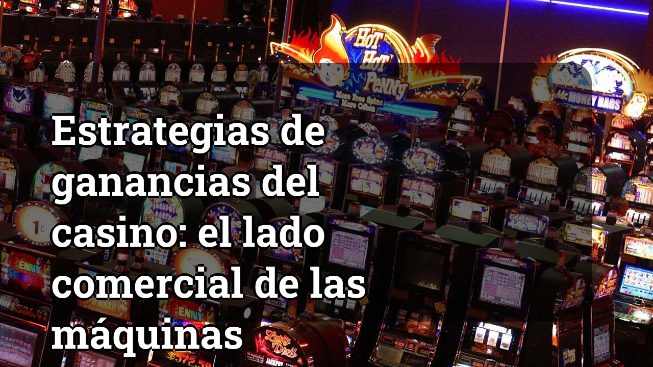 Estrategias de ganancias del casino: el lado comercial de las máquinas tragamonedas