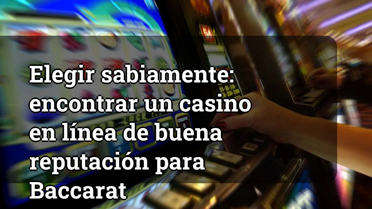 Elegir sabiamente: encontrar un casino en línea de buena reputación para Baccarat