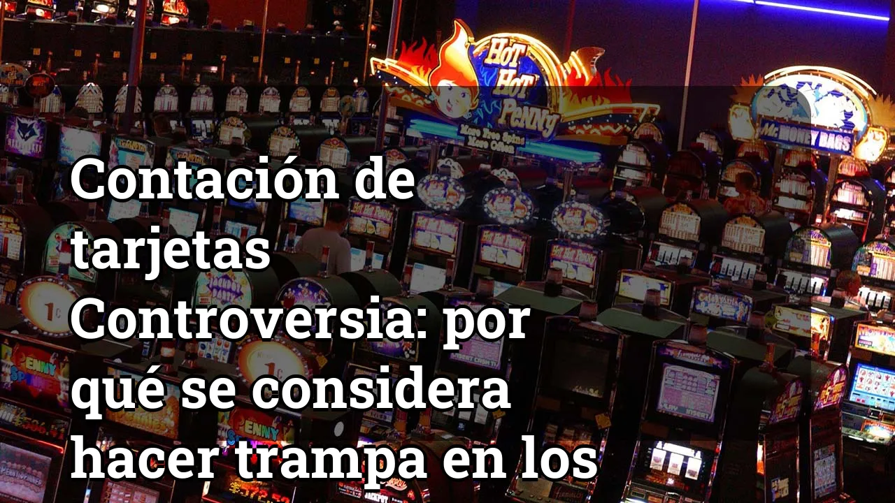 Contación de tarjetas Controversia: por qué se considera hacer trampa en los juegos de casino