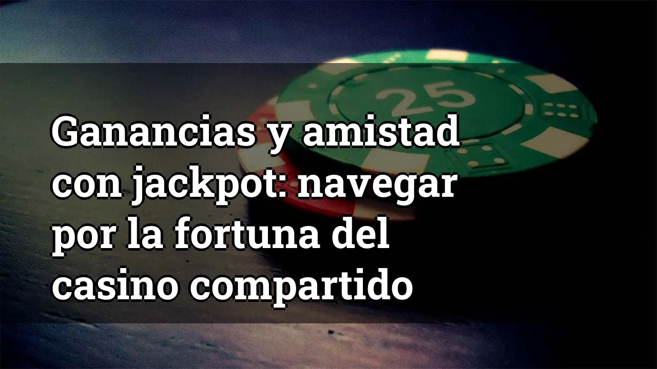 Ganancias y amistad con jackpot: navegar por la fortuna del casino compartido
