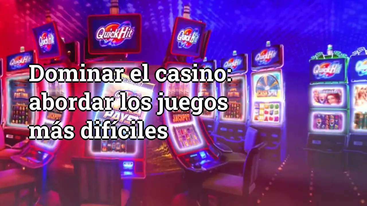 Dominar el casino: abordar los juegos más difíciles