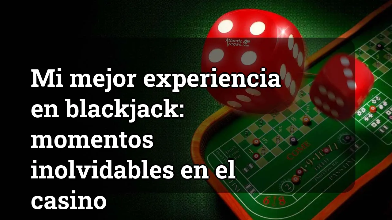 Mi mejor experiencia en blackjack: momentos inolvidables en el casino