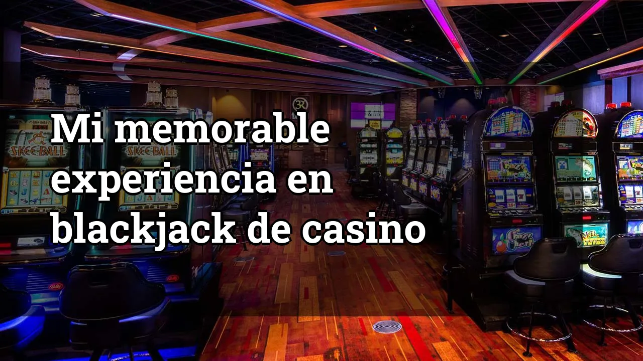 Mi memorable experiencia en blackjack de casino