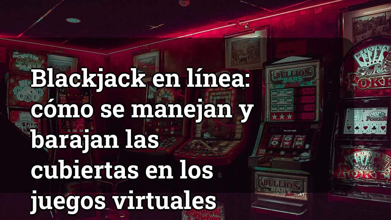 Blackjack en línea: cómo se manejan y barajan las cubiertas en los juegos virtuales