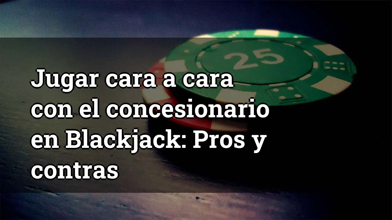 Jugar cara a cara con el concesionario en Blackjack: Pros y contras