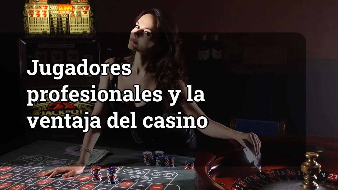 Jugadores profesionales y la ventaja del casino