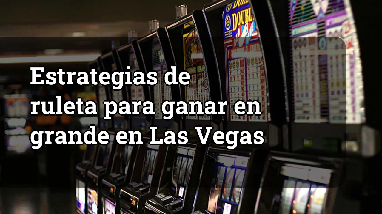 Estrategias de ruleta para ganar en grande en Las Vegas