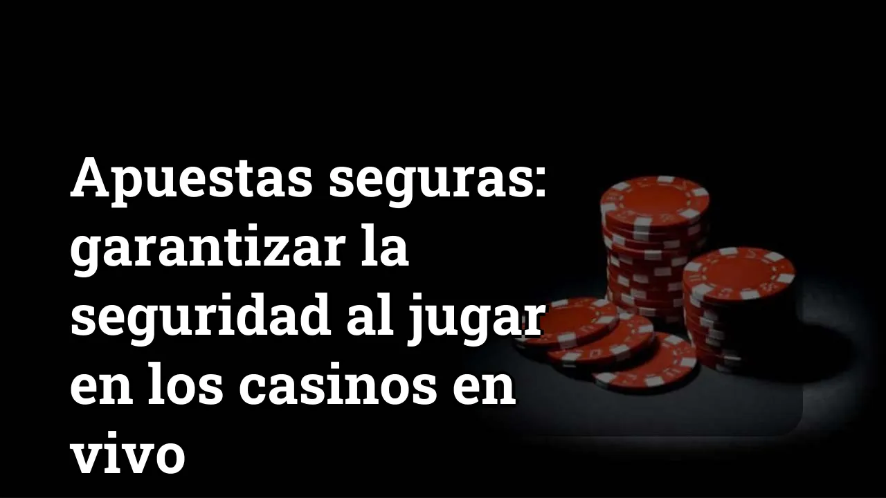 Apuestas seguras: garantizar la seguridad al jugar en los casinos en vivo