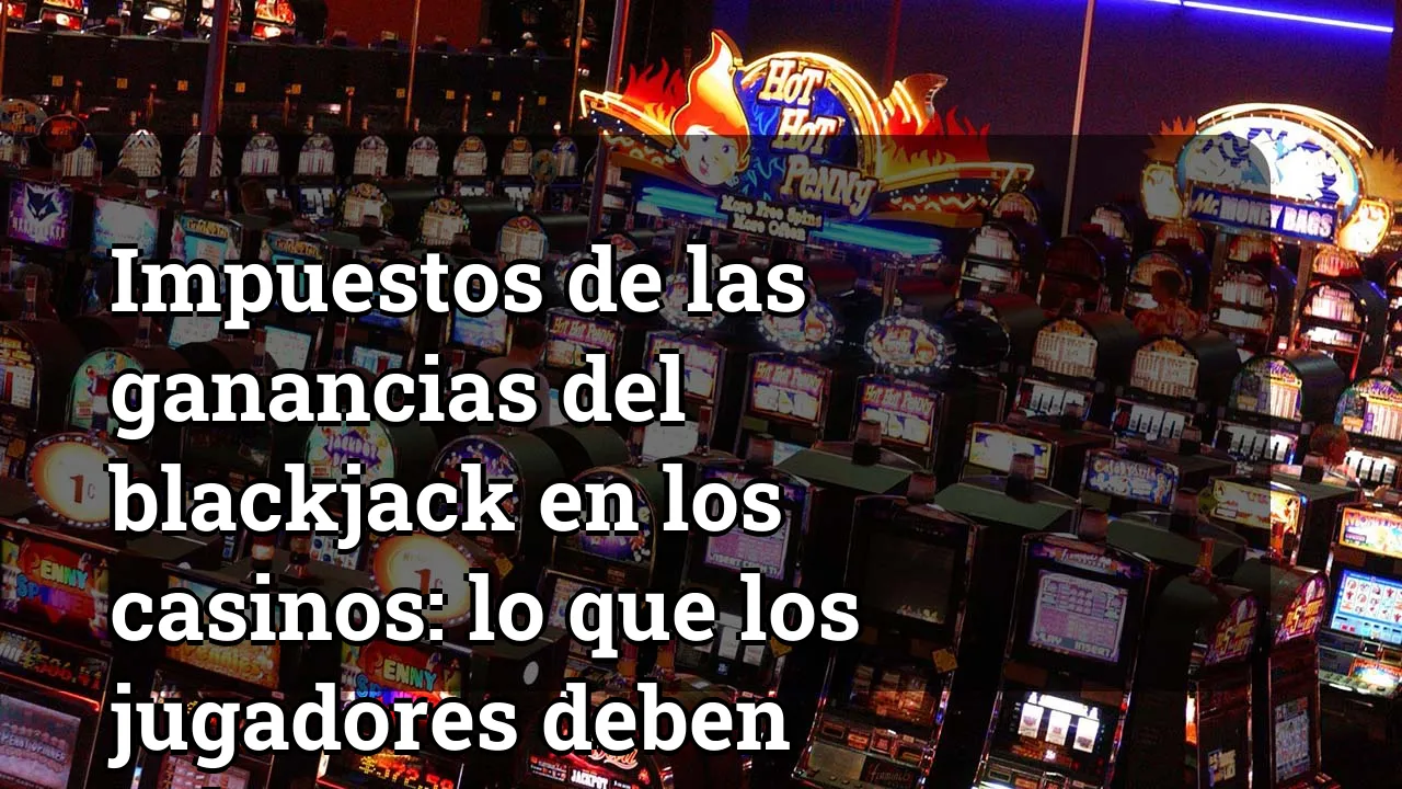 Impuestos de las ganancias del blackjack en los casinos: lo que los jugadores deben saber