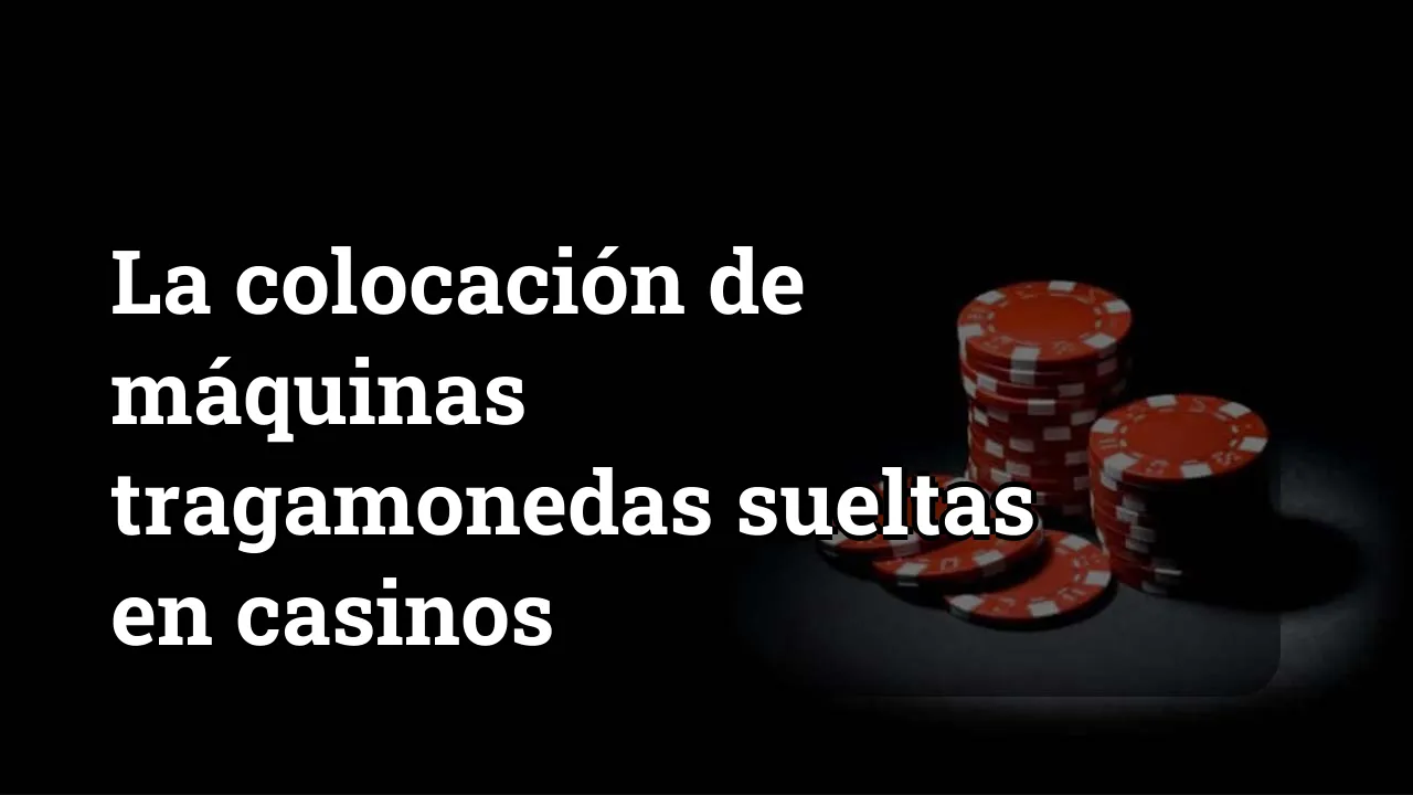 La colocación de máquinas tragamonedas sueltas en casinos