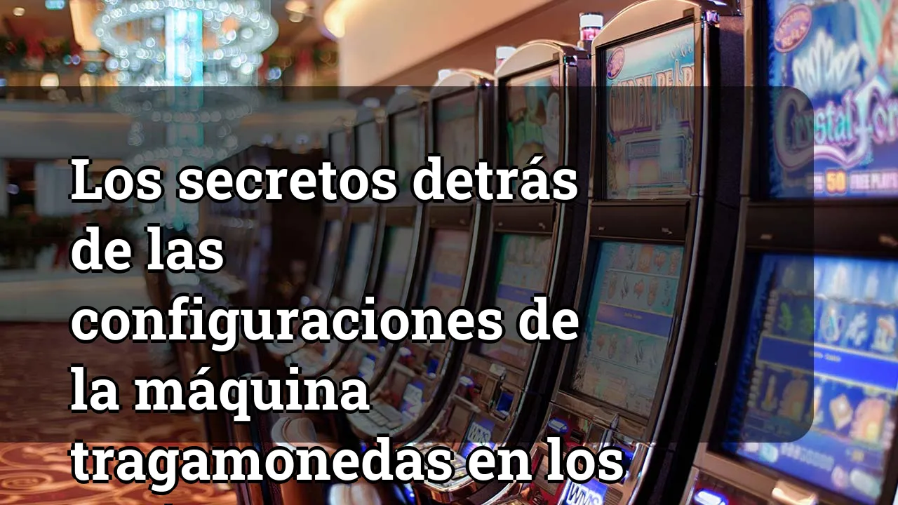Los secretos detrás de las configuraciones de la máquina tragamonedas en los casinos