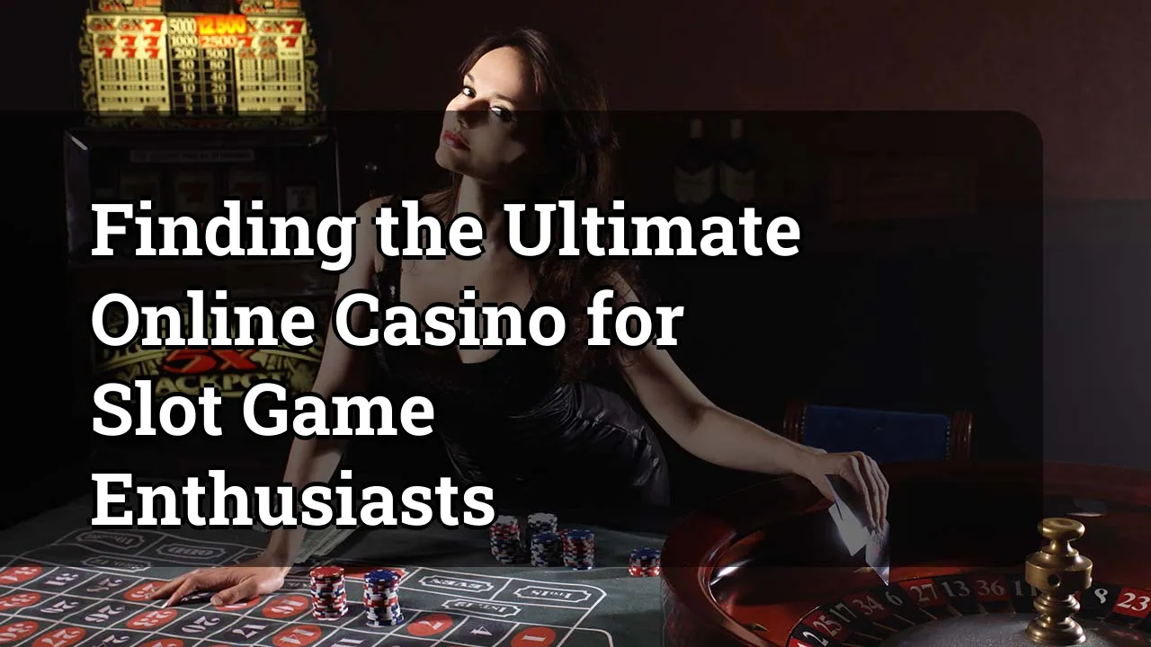 Finding the Ultimate Online Casino for Slot Game Enthusiasts