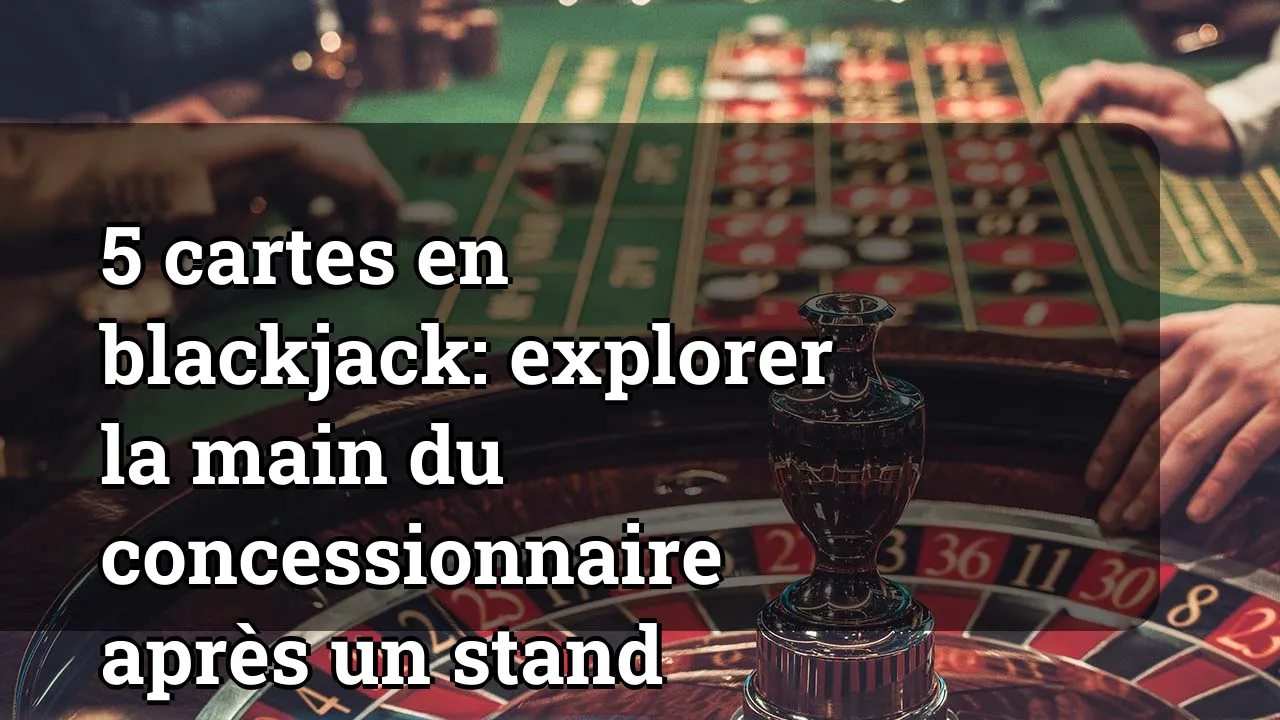 5 cartes en blackjack: explorer la main du concessionnaire après un stand