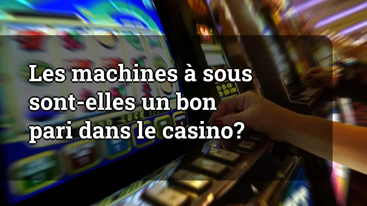 Les machines à sous sont-elles un bon pari dans le casino?