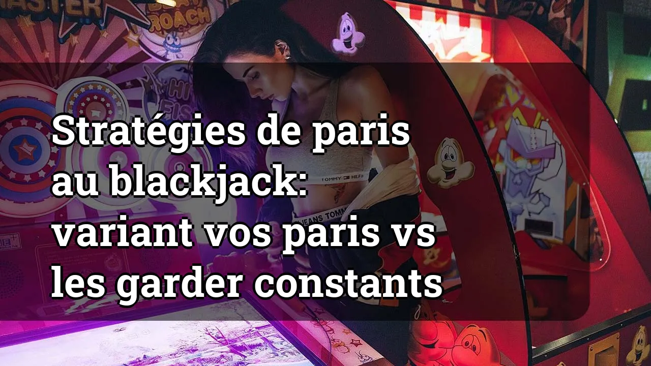 Stratégies de paris au blackjack: variant vos paris vs les garder constants