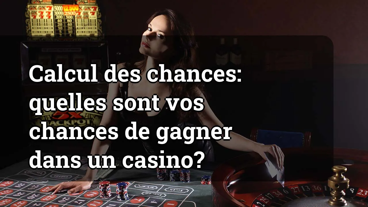 Calcul des chances: quelles sont vos chances de gagner dans un casino?