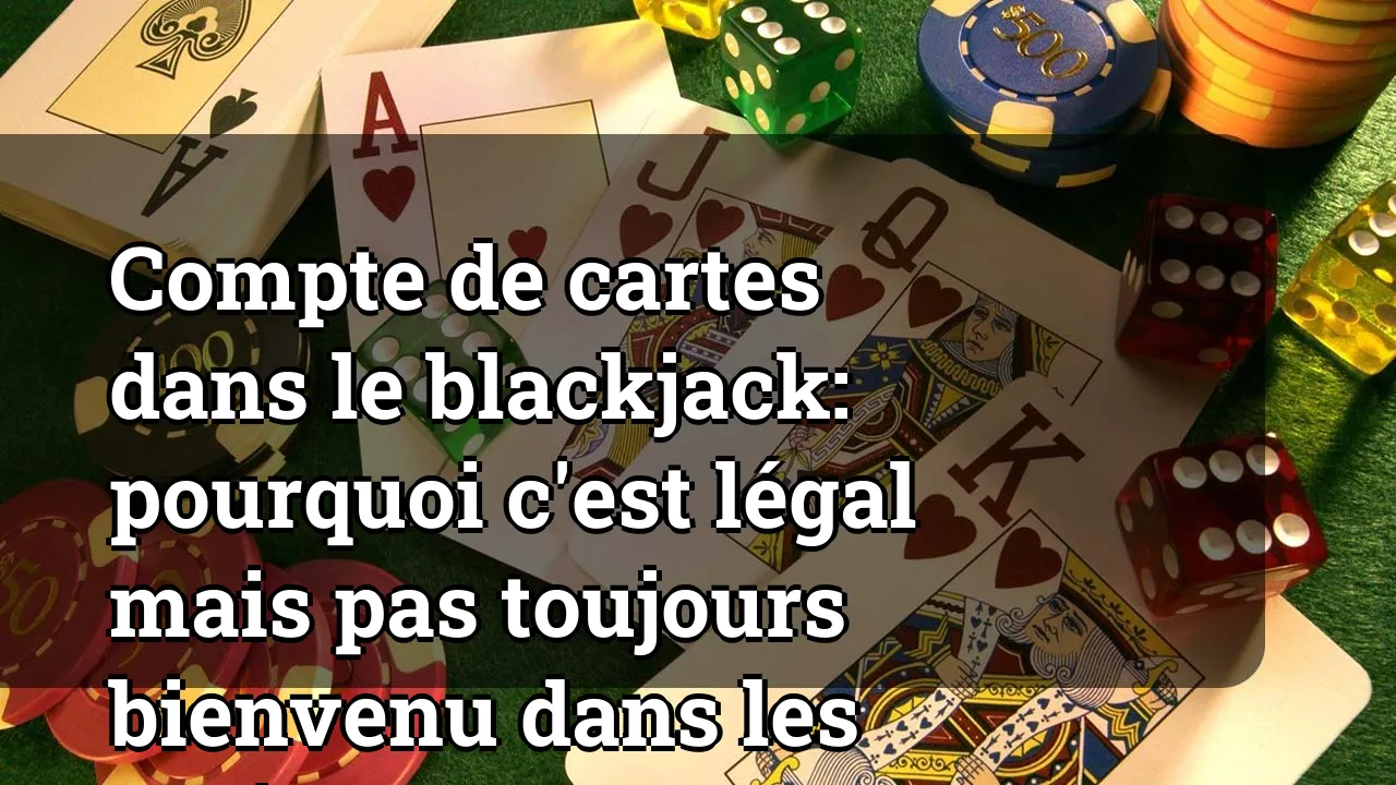 Compte de cartes dans le blackjack: pourquoi c'est légal mais pas toujours bienvenu dans les casinos