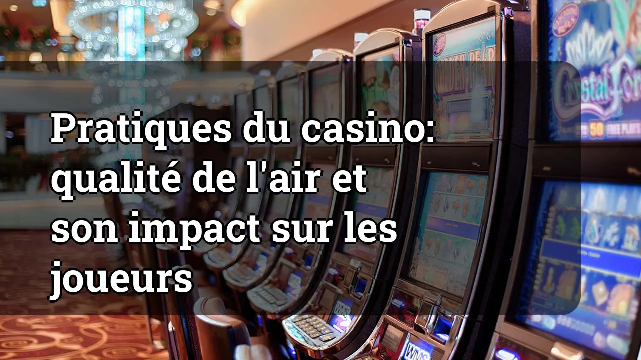 Pratiques du casino: qualité de l'air et son impact sur les joueurs