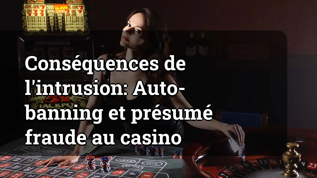 Conséquences de l'intrusion: Auto-banning et présumé fraude au casino