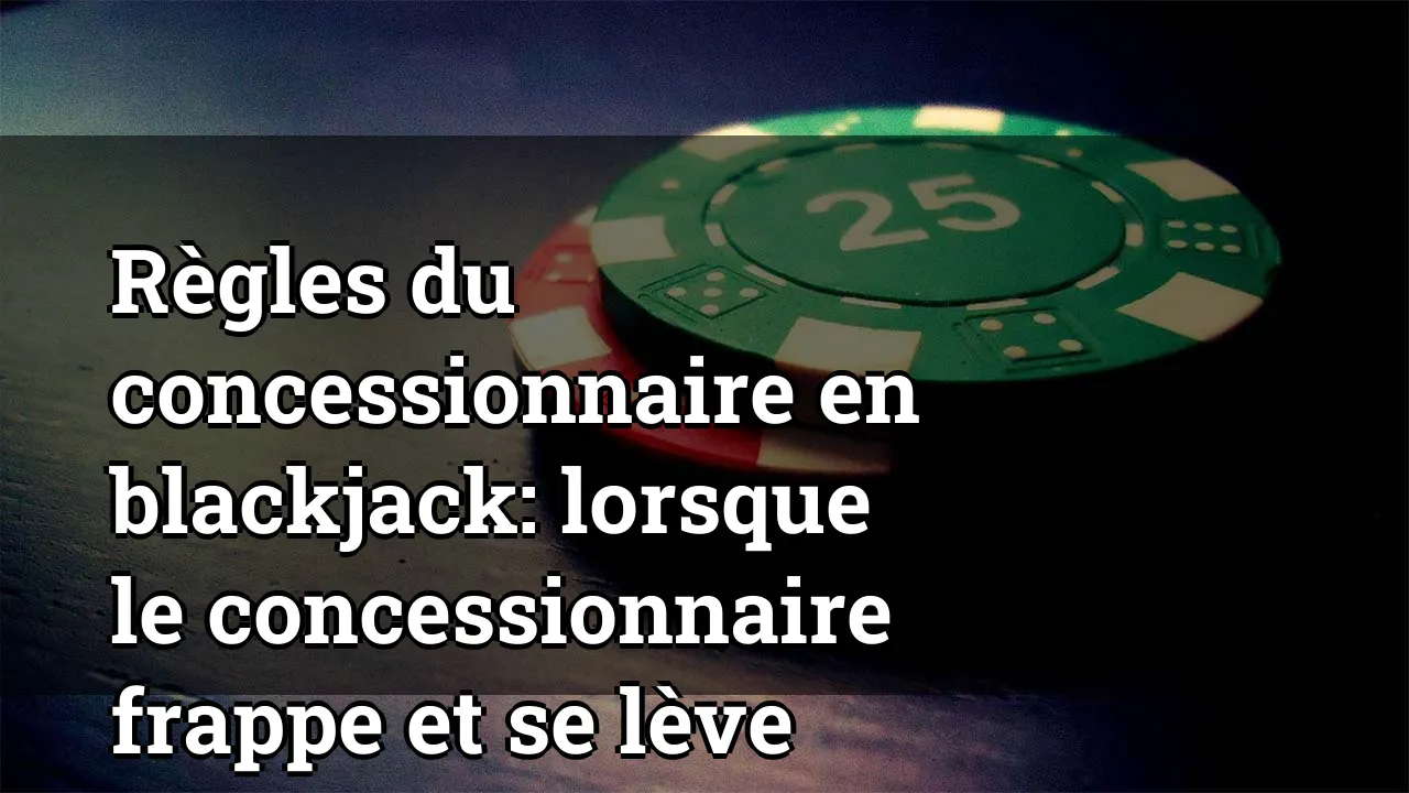 Règles du concessionnaire en blackjack: lorsque le concessionnaire frappe et se lève