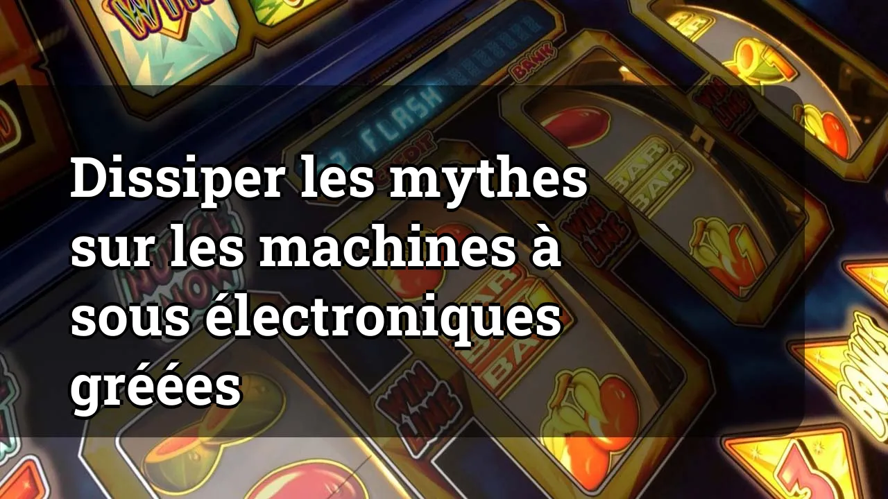 Dissiper les mythes sur les machines à sous électroniques gréées