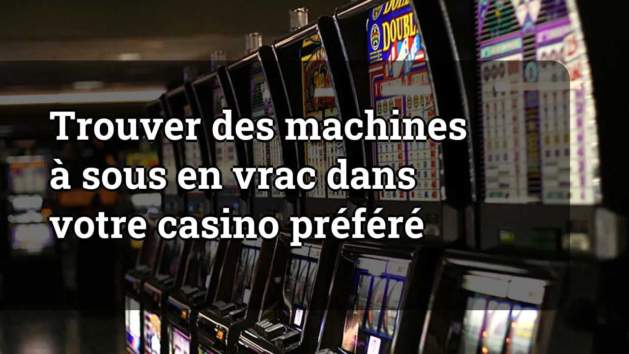 Trouver des machines à sous en vrac dans votre casino préféré