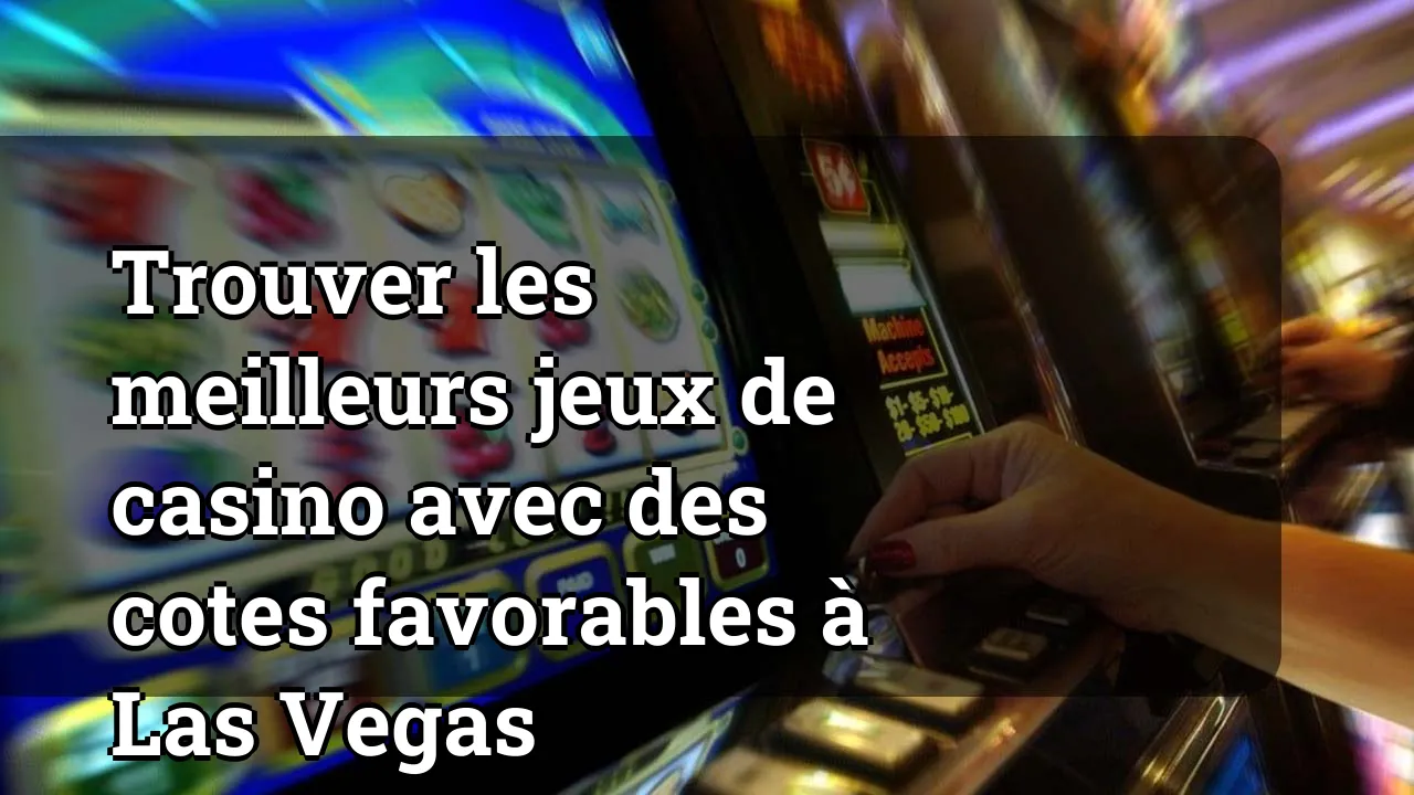 Trouver les meilleurs jeux de casino avec des cotes favorables à Las Vegas