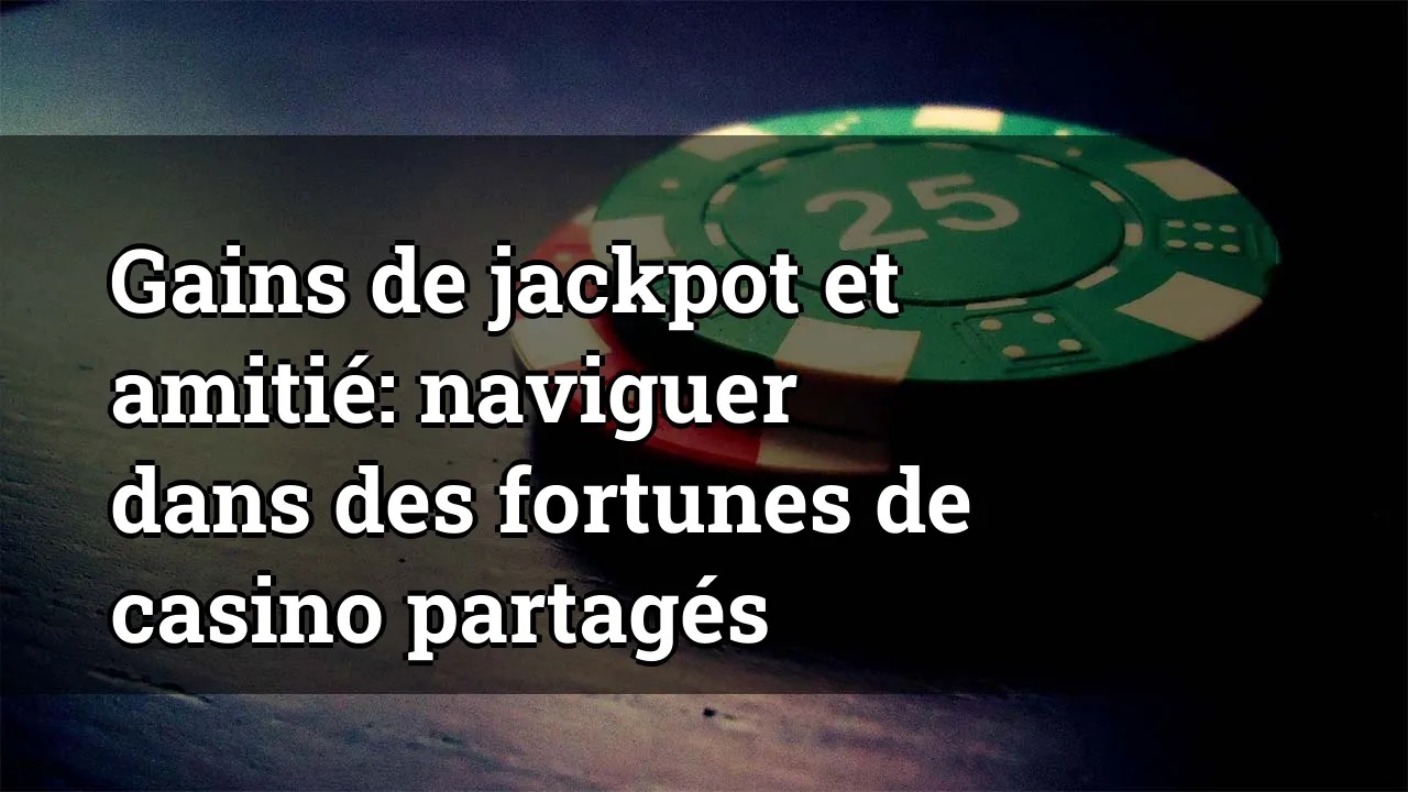 Gains de jackpot et amitié: naviguer dans des fortunes de casino partagés