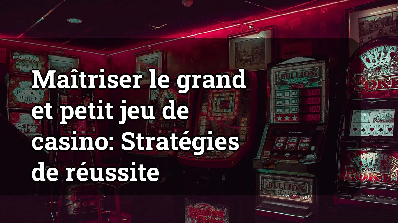 Maîtriser le grand et petit jeu de casino: Stratégies de réussite
