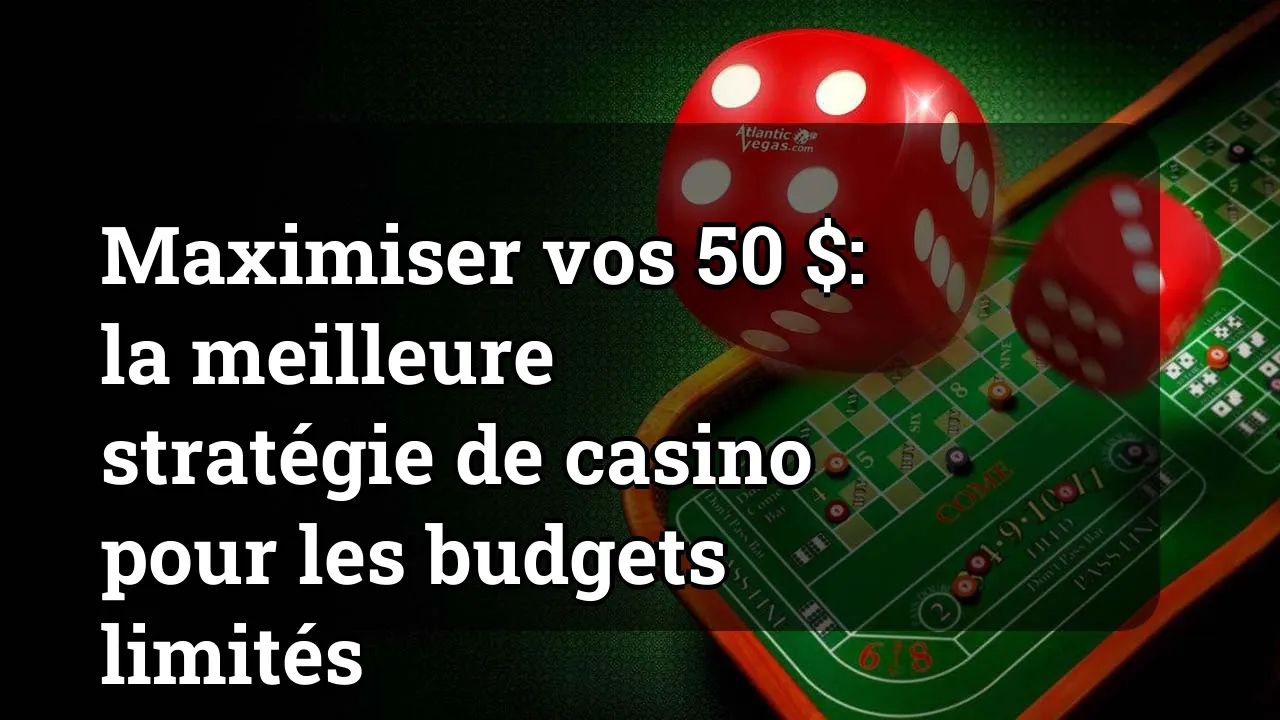 Maximiser vos 50 $: la meilleure stratégie de casino pour les budgets limités