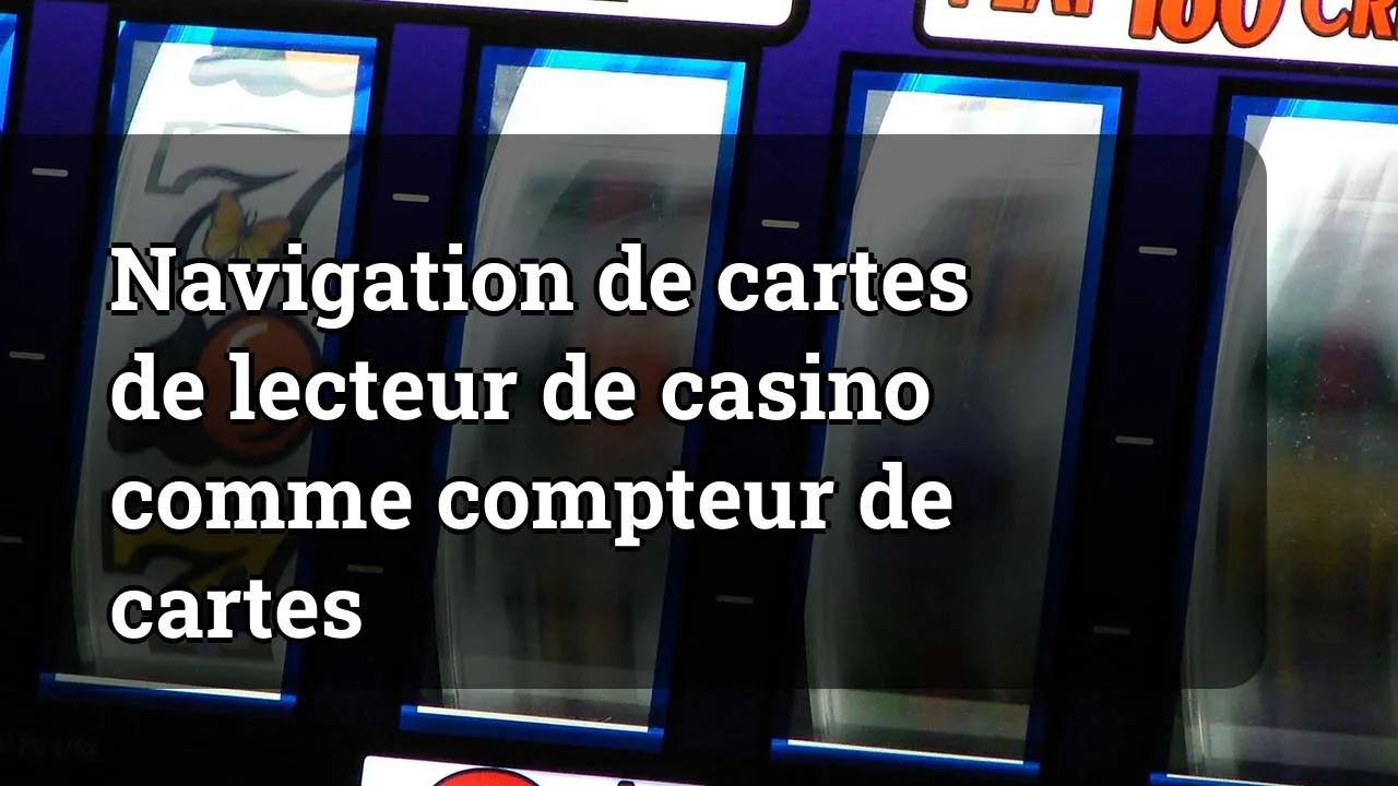Navigation de cartes de lecteur de casino comme compteur de cartes