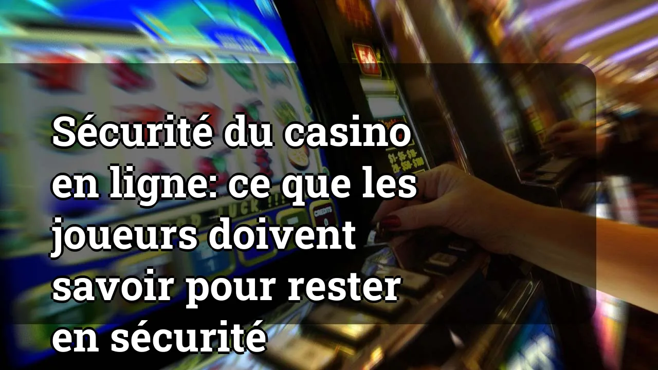 Sécurité du casino en ligne: ce que les joueurs doivent savoir pour rester en sécurité