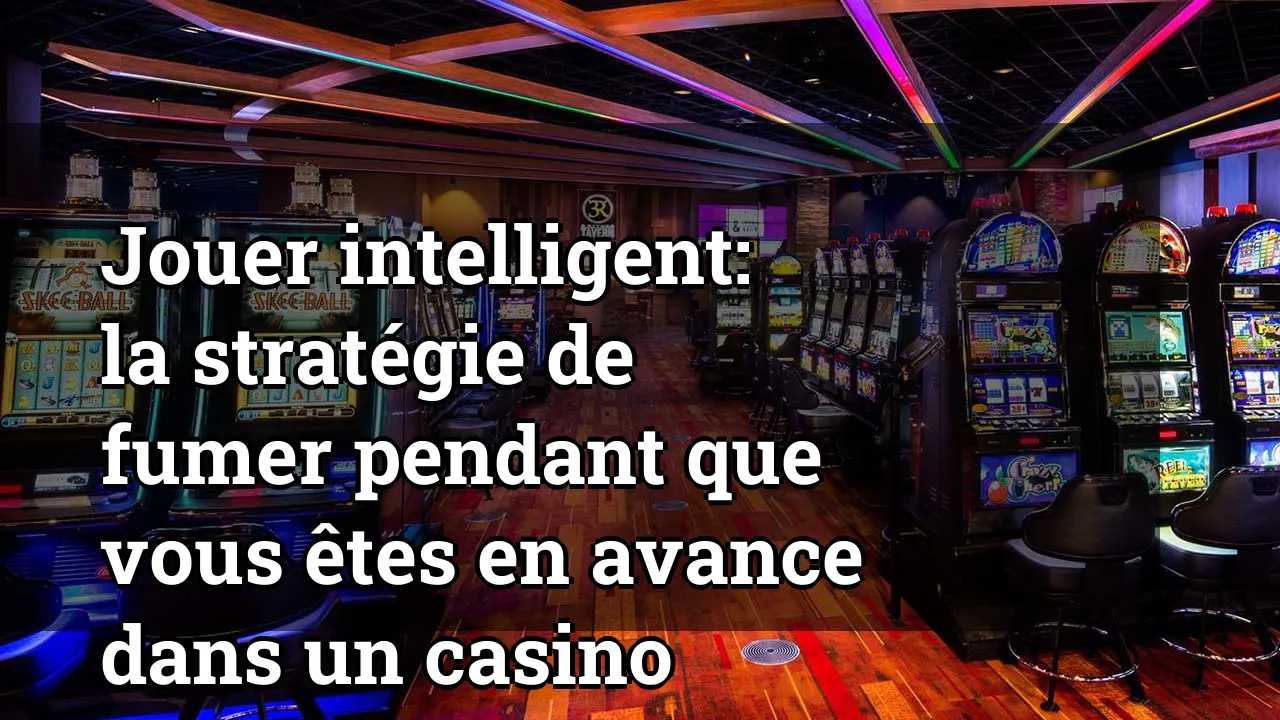 Jouer intelligent: la stratégie de fumer pendant que vous êtes en avance dans un casino
