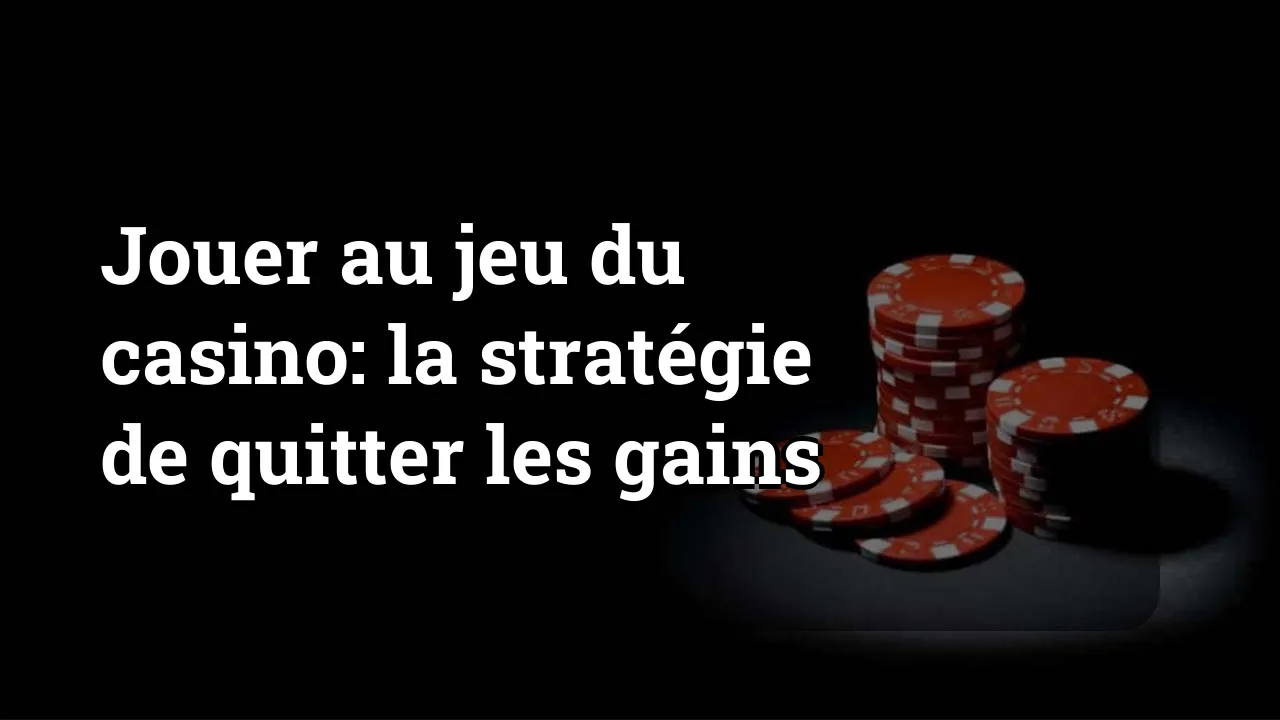 Jouer au jeu du casino: la stratégie de quitter les gains