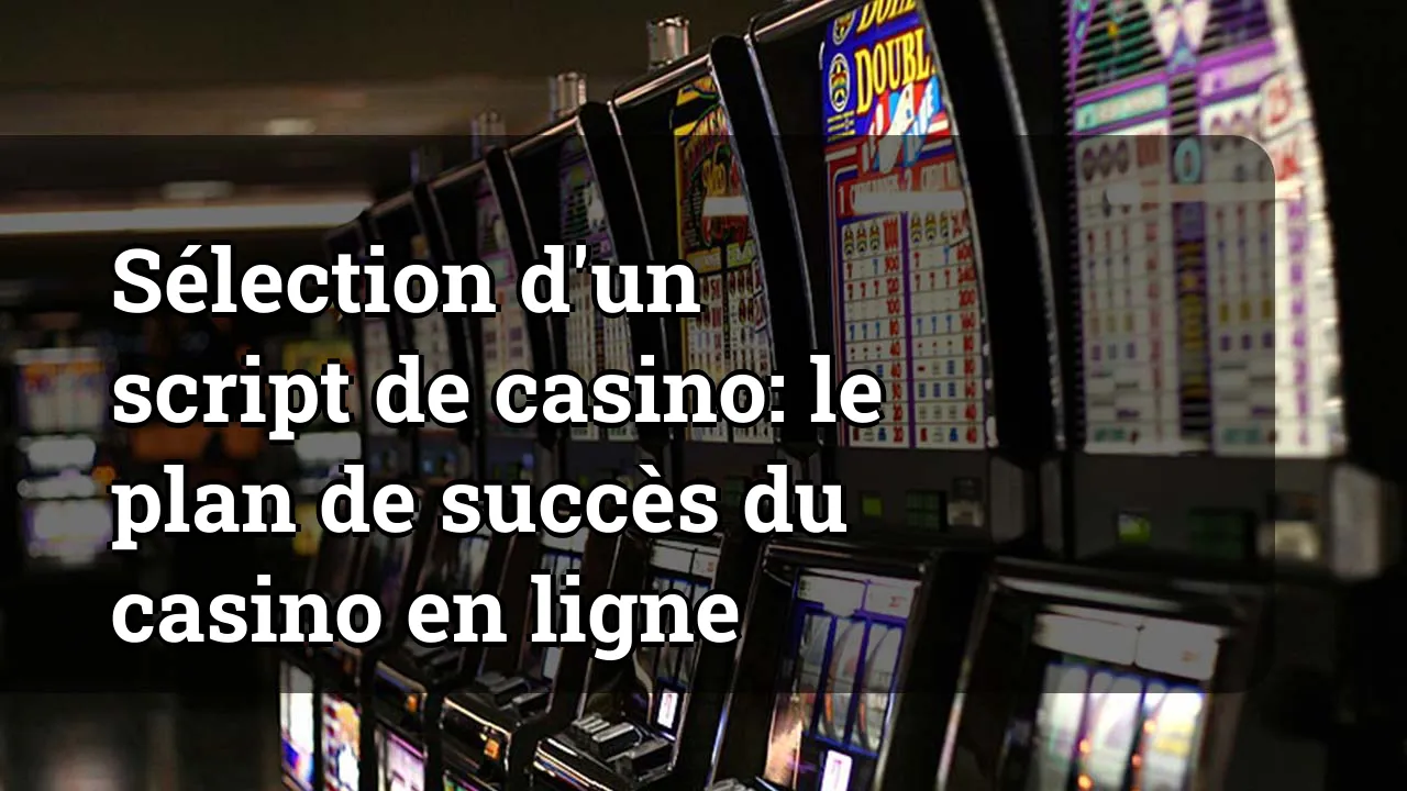 Sélection d'un script de casino: le plan de succès du casino en ligne