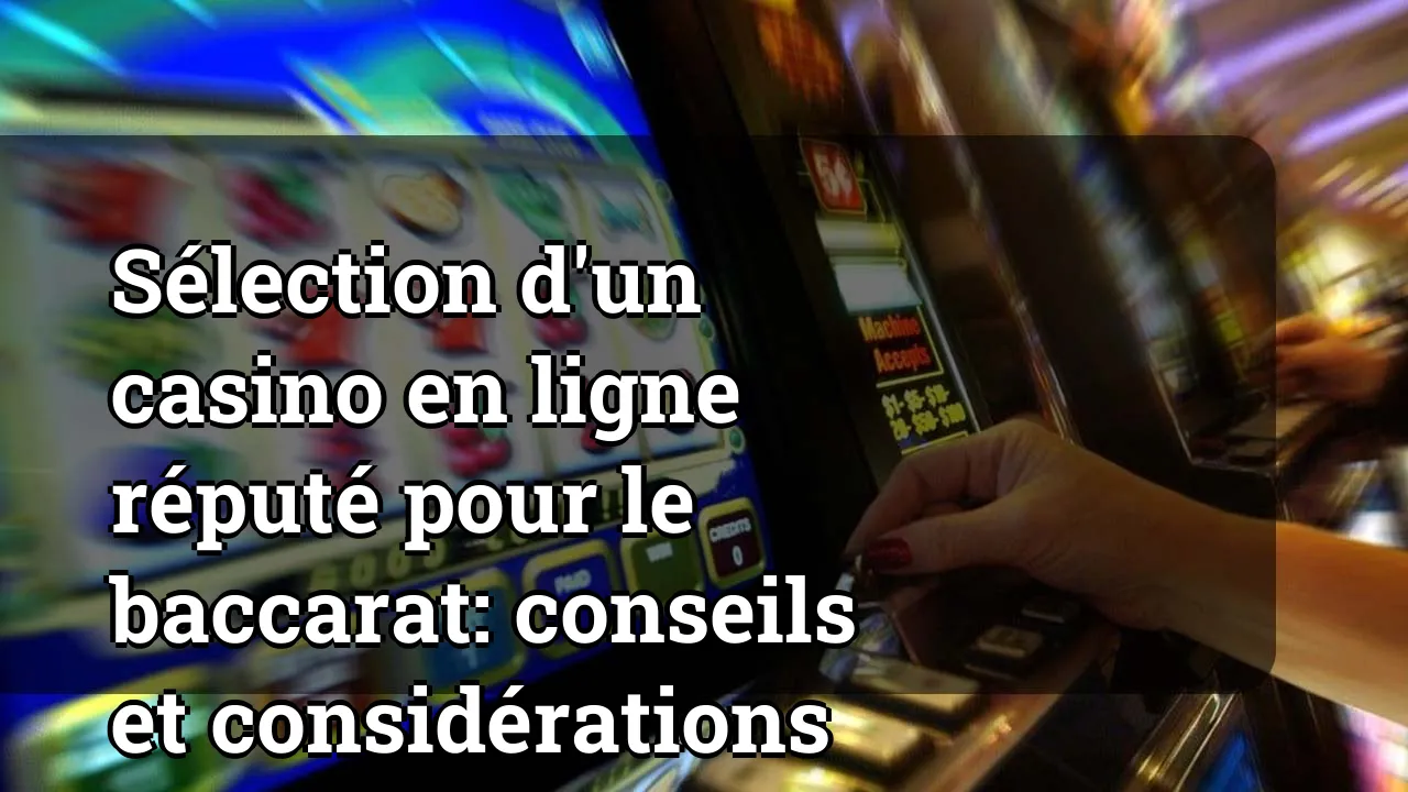 Sélection d'un casino en ligne réputé pour le baccarat: conseils et considérations