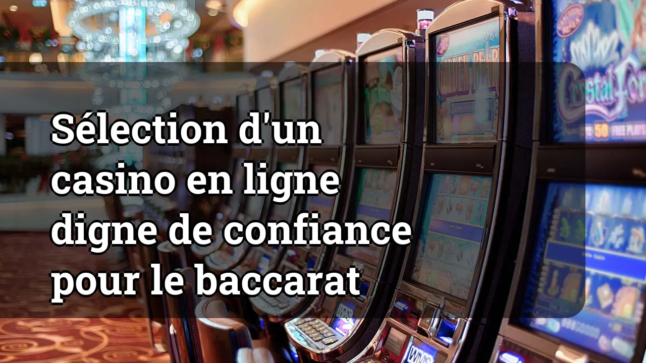 Sélection d'un casino en ligne digne de confiance pour le baccarat