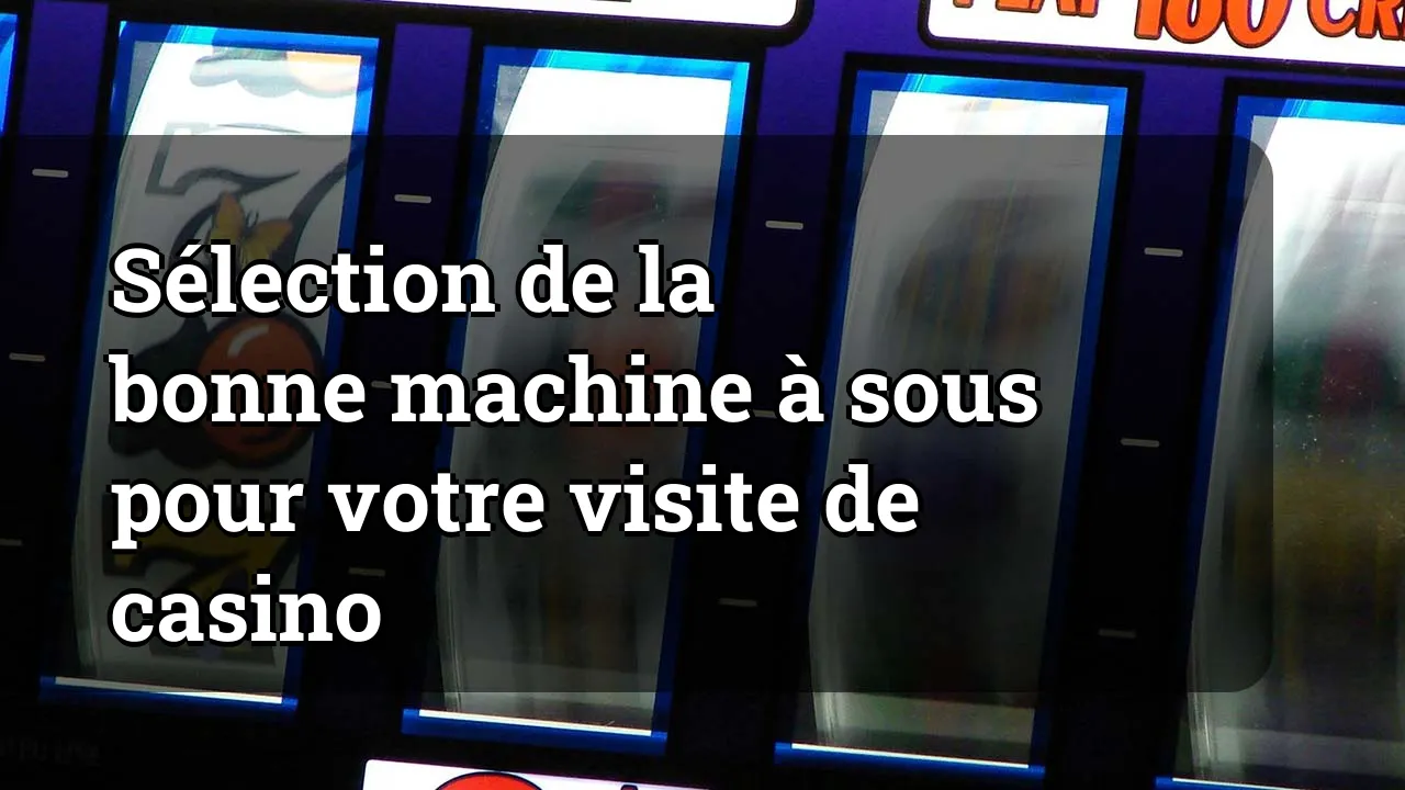 Sélection de la bonne machine à sous pour votre visite de casino