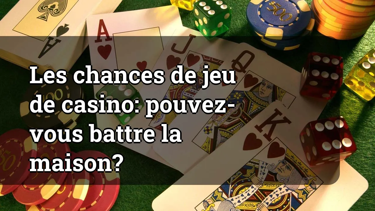 Les chances de jeu de casino: pouvez-vous battre la maison?