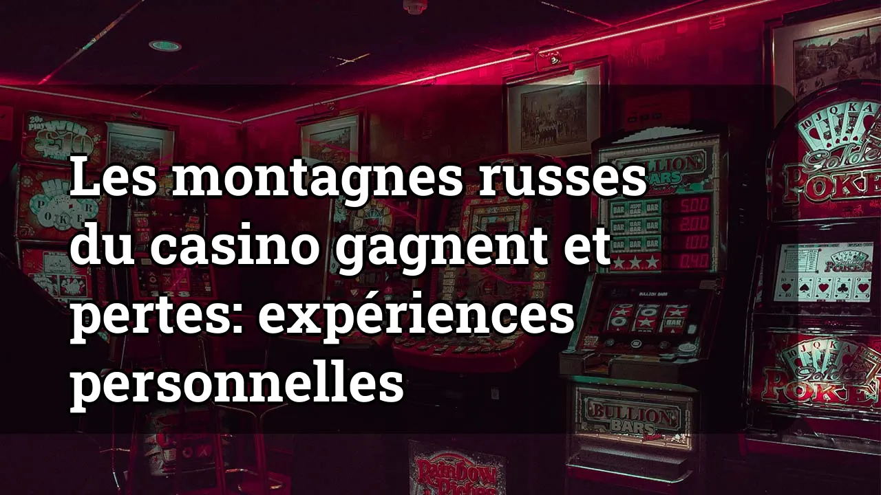 Les montagnes russes du casino gagnent et pertes: expériences personnelles